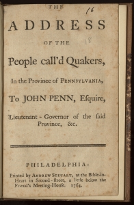 The Philadelphia Yearly Meeting, The Address of the People Called Quakers (Philadelphia, 1764). The Library Company of Philadelphia. In this letter to the governor, the Philadelphia Yearly Meeting warned the Smith pamphlet would agitate "the inconsiderate Part of the People" against the Society. Those fears proved well-founded as Paxton apologists conflated Quakers with the warring Indians that they claimed had precipitated the murders.